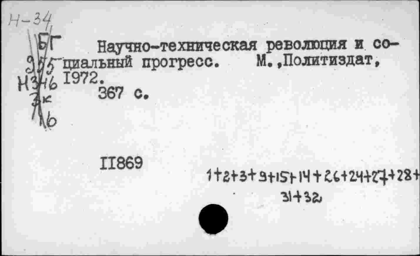 ﻿ь
Научно-техническая революция и со-Л~циальный прогресс. М.»Политиздат, ' 1972.
367 с.
11869
